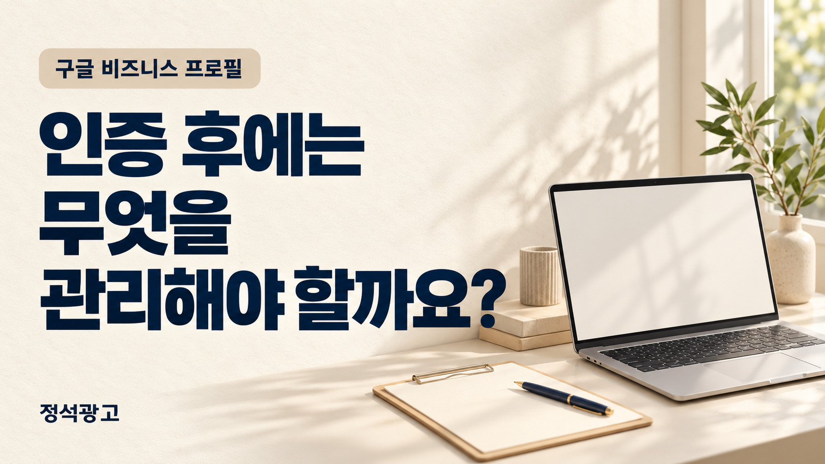 구글 비즈니스 프로필, 인증 후에는 무엇을 관리해야 할까요?
